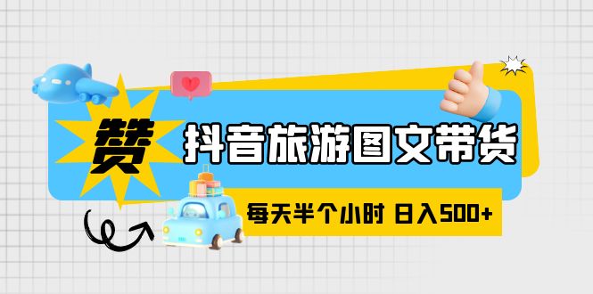 抖音旅游图文带货，零门槛，操作简单，每天半个小时，日入500 