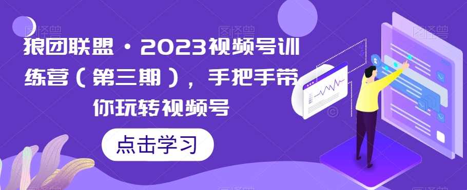 图片[1]-狼团联盟·2023视频号训练营（第三期），手把手带你玩转视频号-淘金部落