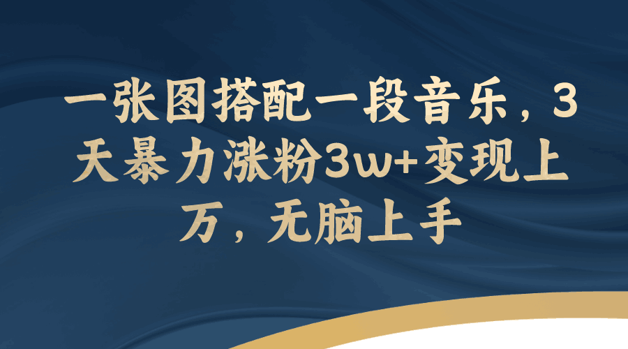 图片[1]-一张图搭配一段音乐，3天暴力涨粉3w+变现上万，轻松无脑上手-淘金部落