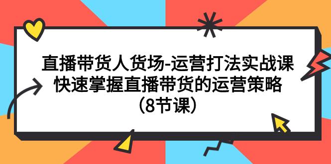 图片[1]-直播间运营打法实战课：直播带货人货场，快速掌握直播带货的运营策略（8节课）-淘金部落