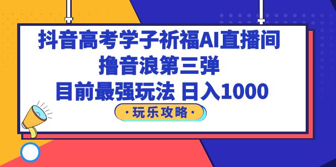 图片[1]-抖音高考学子祈福AI直播间，撸音浪第三弹，目前最强玩法，轻松日入1000-淘金部落