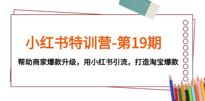 图片[1]-小红书特训营-第19期：帮助商家打造淘宝爆款，用小红书引流升级-淘金部落