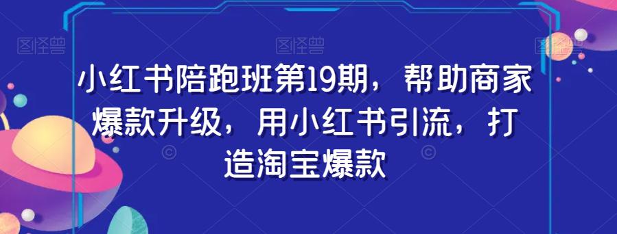 图片[1]-小红书陪跑班第19期：用小红书引流，助力商家打造淘宝爆款-淘金部落