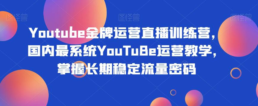 图片[1]-YOUTUBE金牌运营直播训练营，打造自己的长期稳定流量之路-淘金部落