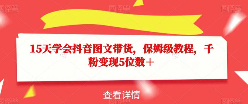 图片[1]-15天学会抖音图文带货，保姆级教程，千粉变现5位数＋-淘金部落