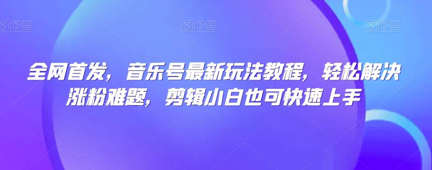 图片[1]-全网首发，音乐号热门玩法揭秘，剪辑小白也能轻松解决涨粉难题-淘金部落