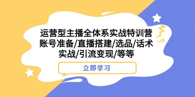 图片[1]-热门实战特训营：运营型主播全面解密，账号搭建、选品、话术实战，助你引流变现-淘金部落