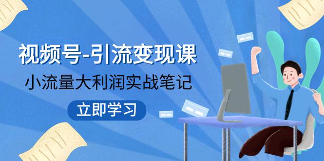 图片[1]-视频号-引流变现课：小流量大利润实战笔记 冲破传统思维 重塑品牌格局!-淘金部落