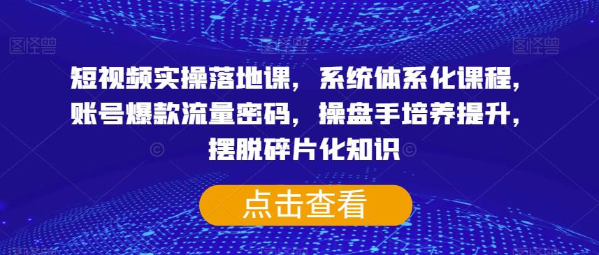 图片[1]-短视频实操落地课，系统体系化课程，账号爆款流量密码，操盘手培养提升，摆脱碎片化知识-淘金部落