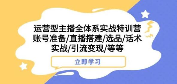 图片[1]-运营型主播全体系实战特训营，账号准备/直播搭建/选品/话术实战/引流变现/等等-淘金部落