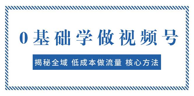 图片[1]-0基础学做视频号：揭秘全域 低成本做流量 核心方法 快速出爆款 轻松变现-淘金部落