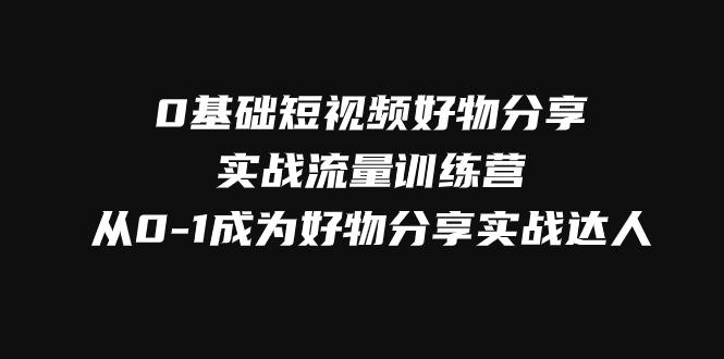 图片[1]-零基础短视频好物分享实战流量训练营，轻松抢占短视频红利-淘金部落