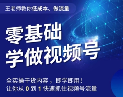 图片[1]-王老师教你低成本、做流量，零基础学做视频号，0-1快速抓住视频号流量-淘金部落