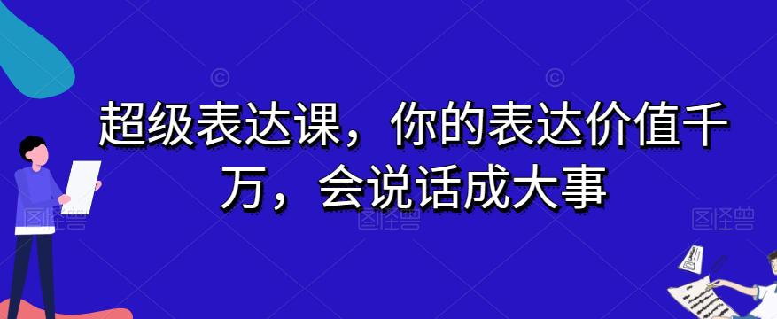 图片[1]-开启表达力巅峰之旅：超级表达课，让你的话语价值千万，成就大事业-淘金部落