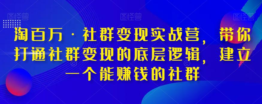 图片[1]-淘百万·社群变现实战营，带你打通社群变现的底层逻辑，建立一个能赚钱的社群-淘金部落