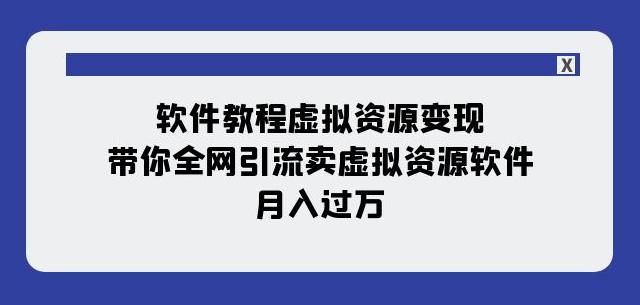 图片[1]-软件教程虚拟资源变现，全网引流卖虚拟资源软件，月入过万（11节课）-淘金部落