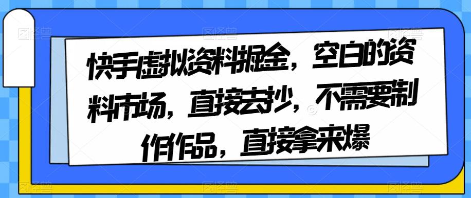 图片[1]-快手虚拟资料掘金，空白的资料市场，直接去抄，不需要制作作品，直接拿来爆-淘金部落