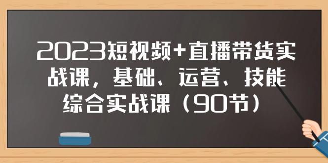 图片[1]-2023短视频+直播带货实战课，基础、运营、技能综合实操课（90节）-淘金部落