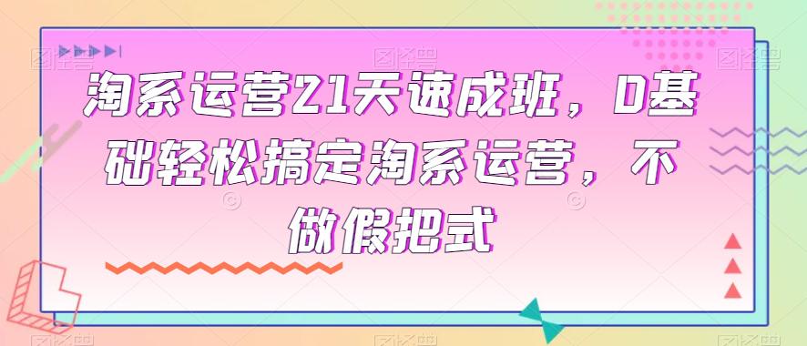 图片[1]-淘宝运营小白变大神：21天速成班实操指南，0基础轻松搞定淘系运营-淘金部落