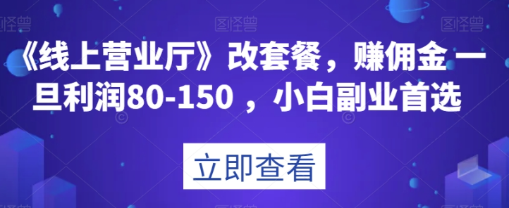 图片[1]-《线上营业厅》改套餐，赚佣金一旦利润80-150，小白副业首选【揭秘】-淘金部落