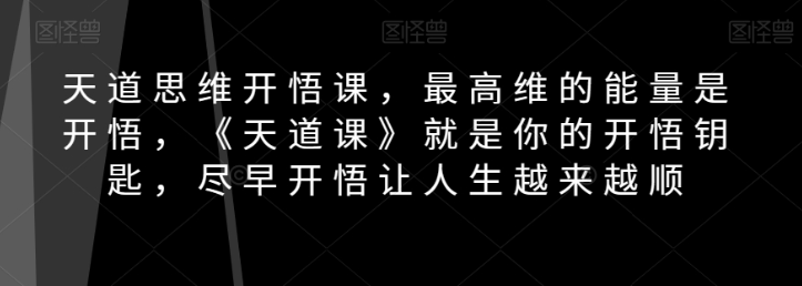 图片[1]-天道思维开悟课，最高维的能量是开悟，《天道课》就是你的开悟钥匙，尽早开悟让人生越来越顺-淘金部落