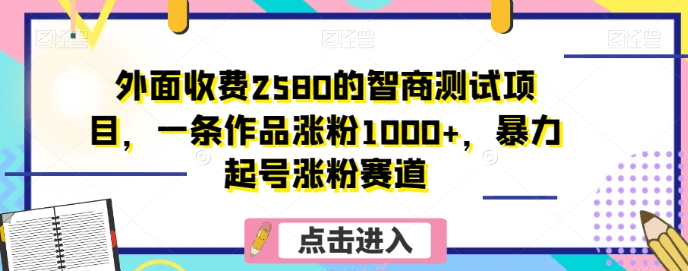 图片[1]-外面收费2580的智商测试项目，一条作品涨粉1000+，暴力起号涨粉赛道【揭秘】-淘金部落