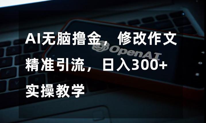 图片[1]-AI无脑撸金，修改作文精准引流，日入300+，实操教学【揭秘】-淘金部落