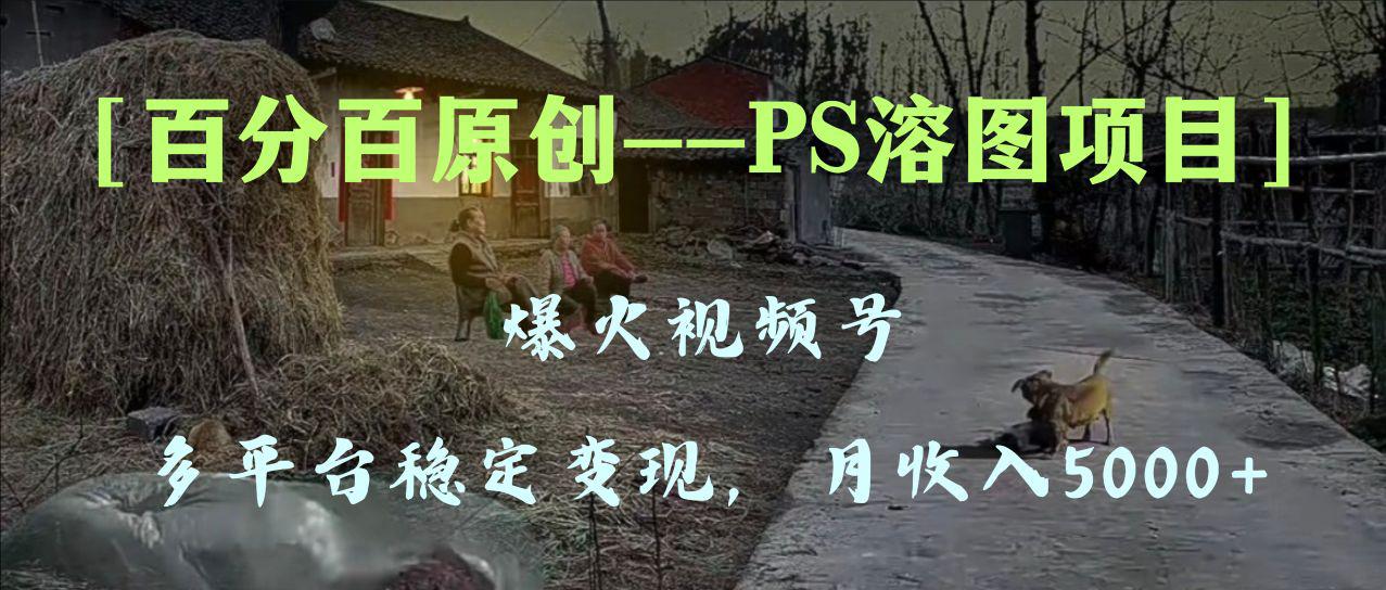 图片[1]-百分百原创，多平台稳定变现5000+，爆火视频号的PS溶图项目，手把手教你…-淘金部落