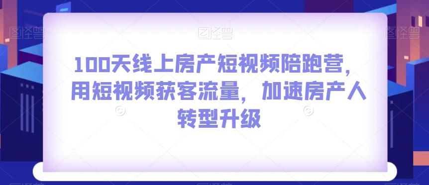 图片[1]-100天线上房产短视频陪跑营，用短视频获客流量，加速房产人转型升级-淘金部落