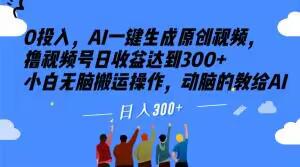 图片[1]-0投入，AI一键生成原创视频，撸视频号日收益达到300+小白无脑搬运操作，动脑的教给AI【揭秘】-淘金部落