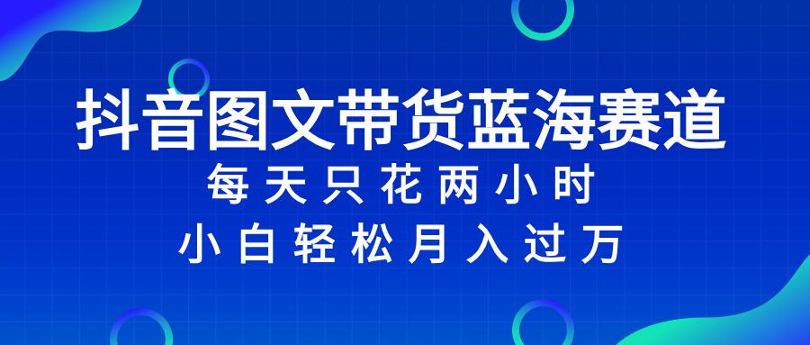 图片[1]-抖音图文带货蓝海赛道，每天只花 2 小时，小白轻松入 万-淘金部落