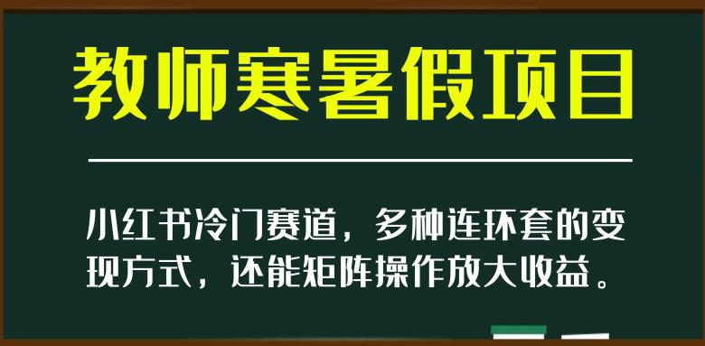 图片[1]-新小红书冷门赛道，教师寒暑假项目，多种连环套的变现方式，还能矩阵操作放大收益【揭秘】-淘金部落