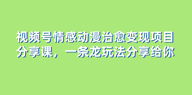 图片[1]-视频号情感动漫治愈变现项目，一条龙玩法无保留分享给你（教程+素材）-淘金部落