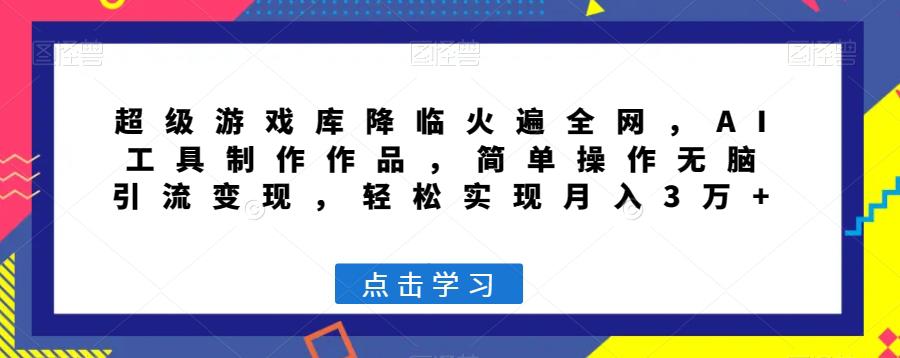 图片[1]-超级游戏库降临火遍全网，AI工具制作作品，简单操作无脑引流变现，轻松实现月入3万+【揭秘】-淘金部落