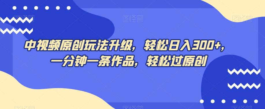 图片[1]-中视频原创玩法，不再为创作而烦恼，只需1分钟，马上交付一条热门作品，每天赚取300+元！-淘金部落