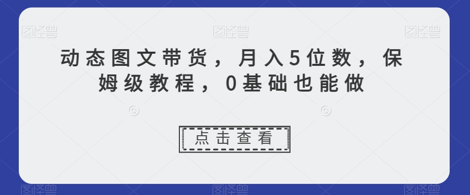 图片[1]-新玩法动态图文带货，月入5位数，保姆级教程，0基础也能跟上节奏【揭秘】-淘金部落