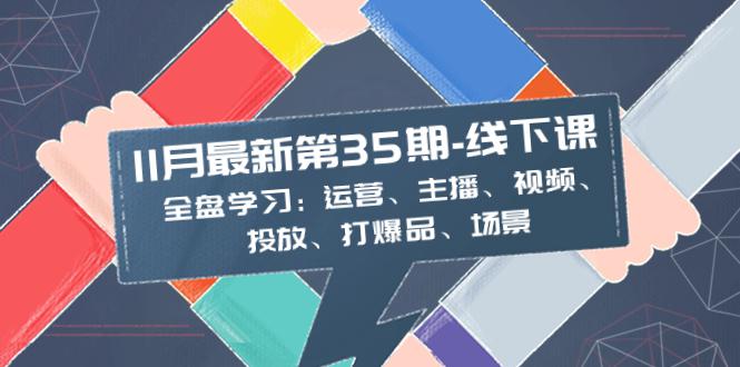 图片[1]-11月最新-35期-线下课：掌握运营、主播、视频、投放、爆品、场景的全盘学习-淘金部落