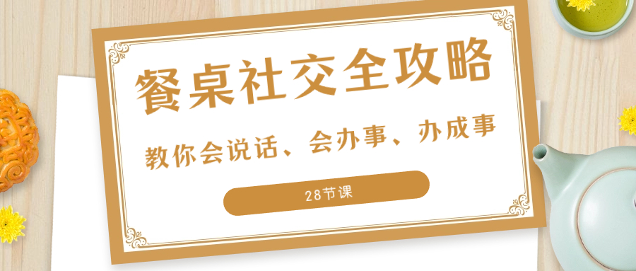 图片[1]-27项·餐桌社交 全攻略：教你会说话、会办事、办成事（28节课）-淘金部落