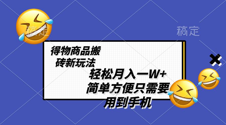 图片[1]-得物商品搬砖新玩法，简单方便 一部手机即可 不需要剪辑制作，轻松月入一W+-淘金部落