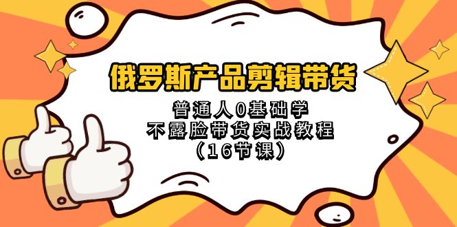 图片[1]-俄罗斯 产品剪辑带货，普通人0基础学不露脸带货实战教程（16节课）-淘金部落