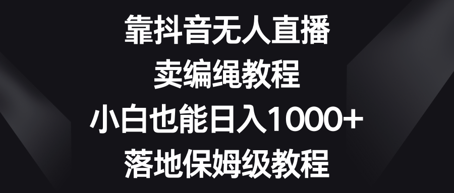 图片[1]-靠抖音无人直播，卖编绳教程，小白也能日入1000+，落地保姆级教程-淘金部落