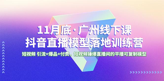 图片[1]-广州特训营｜11月底抖音直播模型课程，短视频引流+爆品+付费，轻松锤爆直播间！-淘金部落