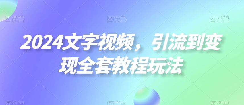 2024文字视频处理，引流到变现全套教程玩法