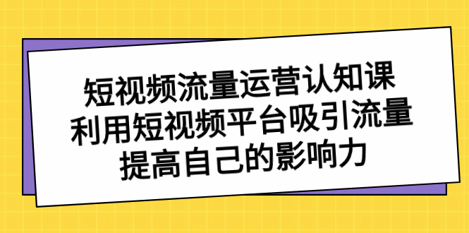 图片[1]-短视频流量-运营认知课，利用短视频平台吸引流量，提高自己的影响力-淘金部落