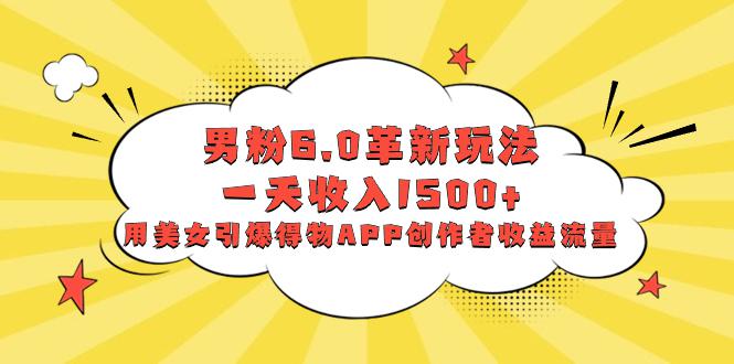 图片[1]-男粉6.0革新玩法，多重变现一天收入1500+，用美女引爆得物APP创作者收益流量-淘金部落