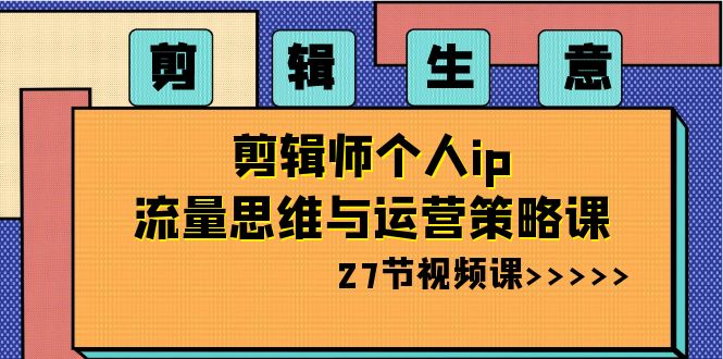 图片[1]-剪辑 生意-剪辑师个人ip流量思维与运营策略课（27节视频课）-淘金部落