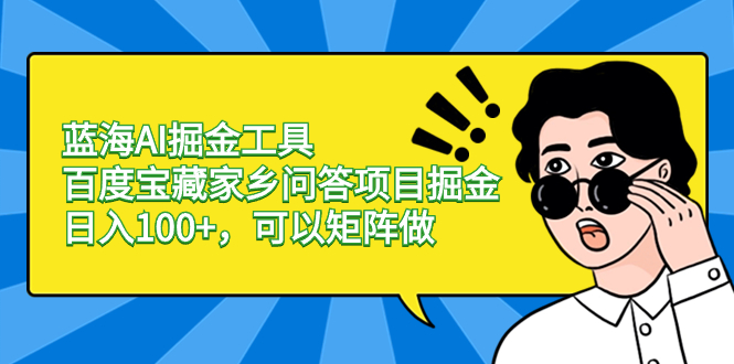 图片[1]-蓝海AI掘金工具百度宝藏家乡问答项目掘金，日入100+，可以矩阵做-淘金部落