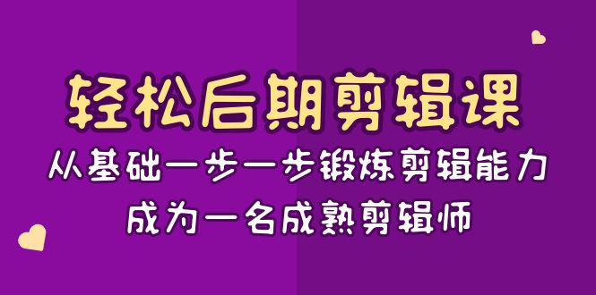 图片[1]-轻松后期-剪辑课：从基础一步一步锻炼剪辑能力，成为一名成熟剪辑师-15节课-淘金部落