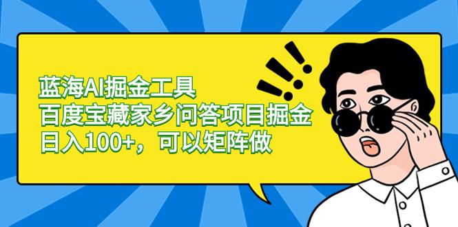 图片[1]-蓝海AI掘金工具百度宝藏家乡问答项目掘金，日入100+，可以矩阵做-淘金部落