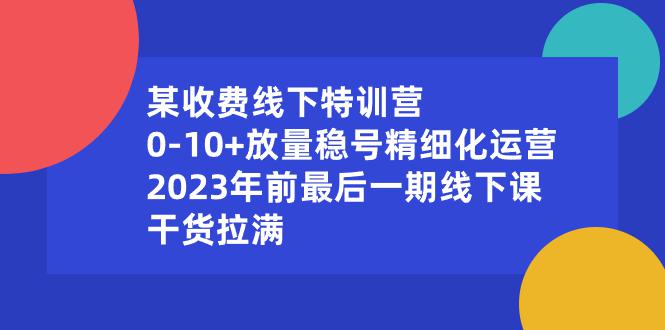 图片[1]-某收费线下特训营：0-10+放量稳号精细化运营，2023年前最后一期线下课，干货拉满-淘金部落